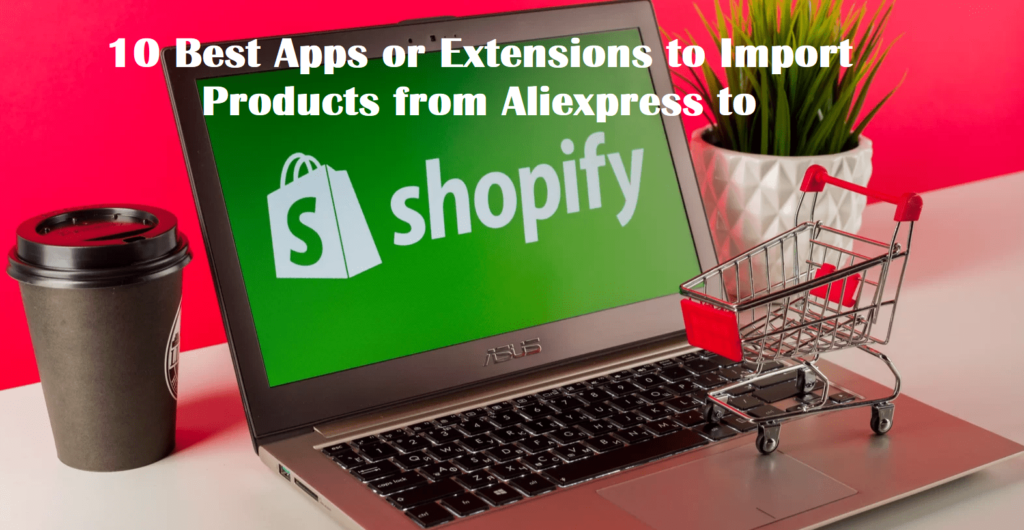 Best Apps or Extensions to Import Products from Aliexpress to Shopify