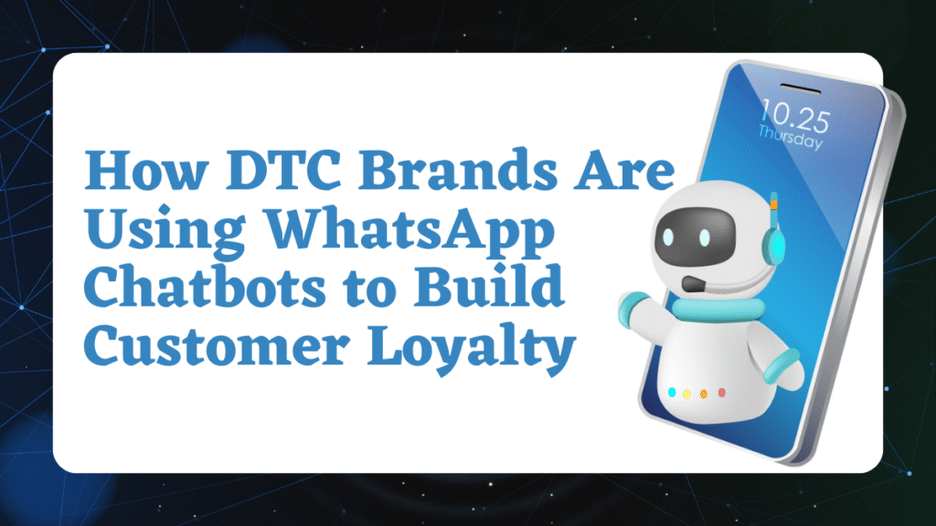 How DTC Brands Are Using WhatsApp Chatbots to Build Customer Loyalty in 2025
